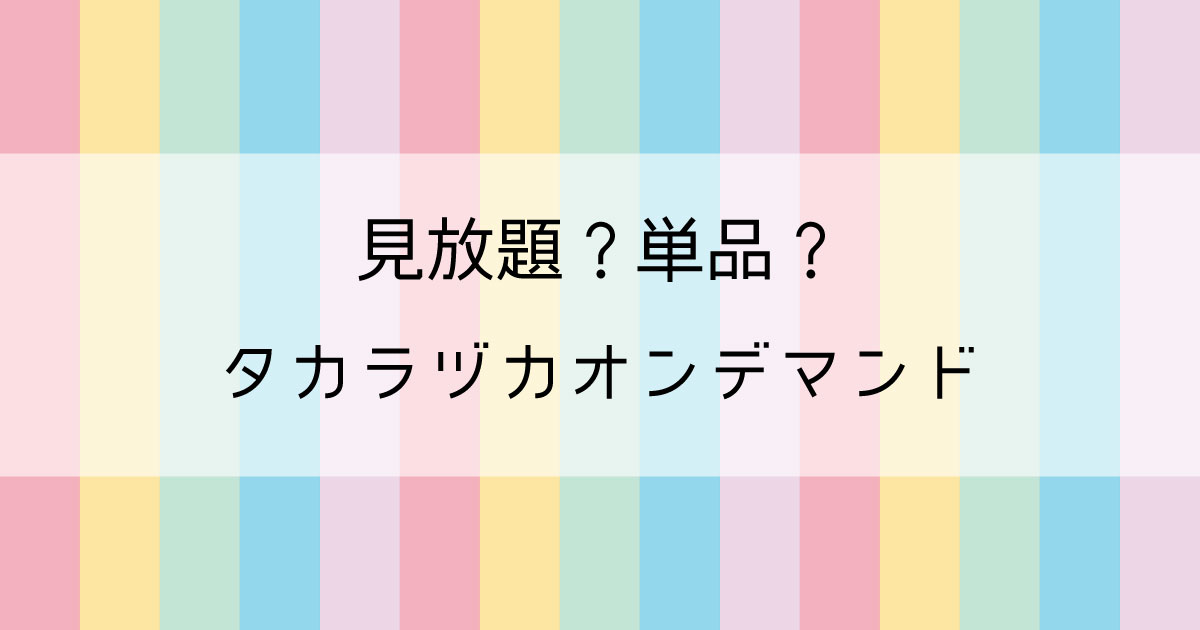 悩むーーー 見放題か単品か タカラヅカ オン デマンド たからづかブログ Com トメの宝塚ブログ